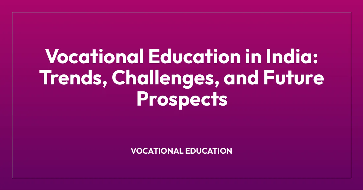 Vocational Education in India: Trends, Challenges, and Future Prospects ...